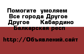 Помогите, умоляем. - Все города Другое » Другое   . Кабардино-Балкарская респ.